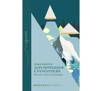 Alpi misteriose e fantastiche. Dèi, arte, tesori tra le nostre montagne