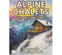 Alpine Chalet Coloring Book: 50 Peaceful Alpine Chalet and Mountain Cabin Scenes for Relaxing Grayscale Coloring
