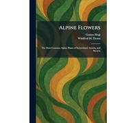 Alpine Flowers: The Most Common Alpine Plants of Switzerland, Austria, and Bavaria