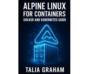 ALPINE LINUX FOR CONTAINERS: DOCKER AND KUBERNETES GUIDE: Build Minimal, Secure Container Images. Package Management, Security Hardening, and Production Deployment for Cloud-Native Infrastructure