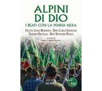 Alpini di Dio. I beati con la penna nera. Fratel Luigi Bordino, don Carlo Gnocchi, Teresio Olivelli, don Secondo Pollo