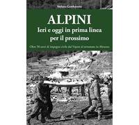 Alpini. Ieri e oggi in prima linea per il prossimo. Oltre 50 anni di impegno civile dal Vajont al terremoto in Abruzzo. Ediz. illustrata