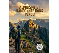 Alpinisme Et Randonnée dans Pérou: Le guide complet du Chemin Inca, de Salkantay et au-delà, avec itinéraires, plans d'acclimatation à l'altitude, listes de vérification et conseils d'initiés