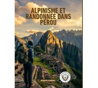 Alpinisme Et Randonnée dans Pérou: Le guide complet du Chemin Inca, de Salkantay et au-delà, avec itinéraires, plans d'acclimatation à l'altitude, listes de vérification et conseils d'initiés