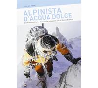 Alpinista d'acqua dolce. Dalle Dolomiti alle Alpi Giulie passando per il M...