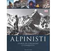 Alpinisti. Storie di coraggio e conquista. La conquista delle vette dalle origini all'età dell'oro-La conquista delle vette nell'era moderna e contemporanea. Ediz. illustrata