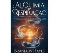 Alquimia da respiração. A ciência oculta da cura e da transformação