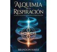 Alquimia de la respiración. La ciencia oculta de la sanación y la transformación