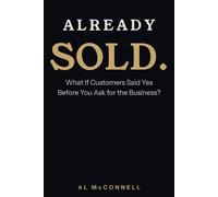 Already Sold.: What If Customers Said Yes Before You Ask for the the Business?