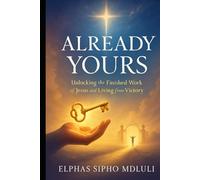 Already Yours: Unlocking the Finished Work of Jesus and Living from Victory