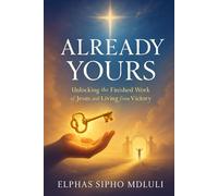 Already Yours: Unlocking the Finished Work of Jesus and Living from Victory