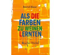 Als die Farben zu weinen lernten: "Eine verstörende und leidenschaftliche Reise durch die Emotionen der Farben"