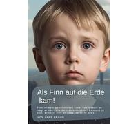 Als Finn auf die Erde kam!: Finn ist kein gewöhnliches Kind. Von Geburt an trägt er das volle Bewusstsein seiner Existenz in sich, erinnert sich an alles, versteht alles…