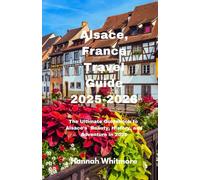 Alsace, France Travel Guide 2025-2026: The Ultimate Guidebook to Alsace’s Beauty, History, and Adventure in 2025-2026