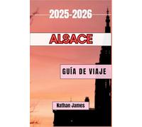ALsace GUÍA DE VIAJE 2025-2026: Viajes a través de viñedos, pueblos y tierras fronterizas atemporales