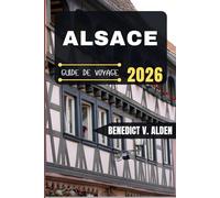 ALSACE GUIDE DE VOYAGE: Découvrez des trésors cachés, des conseils pratiques et des expériences mémorables à chaque étape de votre aventure de voyage.