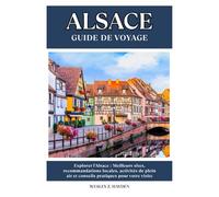 ALSACE GUIDE DE VOYAGE: Meilleurs sites, recommandations locales, activités de plein air et conseils pratiques pour votre visite