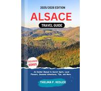 ALSACE TRAVEL GUIDE 2025/2026: An Insider Manual to Secret Spots, Local Flavours, Seasonal Adventures, Tips, and More.