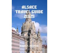 ALSACE TRAVEL GUIDE 2025: The newest and most updated manual for experiencing France’s most charming wine route, fantasy towns, and spectacular cross-border excursions