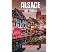 ALSACE TRAVEL GUIDE 2026: Discover the Heart of France’s Fairytale Region - Hidden Villages, Vineyards, Christmas Magic, and Timeless Beauty in Every Season
