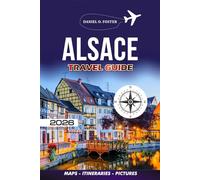 ALSACE TRAVEL GUIDE 2026: Explore Strasbourg, Colmar, the Wine Route & Beyond Local Secrets, Easy Itineraries, Where to Stay, Eat & Travel Safely