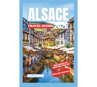 ALSACE TRAVEL GUIDE 2026: Half-Timbered Heaven: Explore Fairy-Tale Towns, Riesling Trils & Eternal Charm