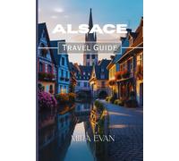 Alsace Travel Guide 2026: Travel Made Easy: Getting Around, Dining, Top Attractions & Hidden Gems of Alsace