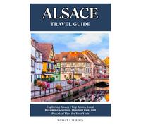 ALSACE TRAVEL GUIDE: Top Spots, Local Recommendations, Outdoor Fun, and Practical Tips for Your Visit