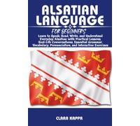 ALSATIAN LANGUAGE FOR BEGINNERS: Learn to Speak, Read, Write, and Understand Everyday Alsatian with Practical Lessons, Real-Life Conversations, ... Pronunciation, and Interactive Exercises