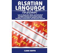 ALSATIAN LANGUAGE FOR BEGINNERS: Learn to Speak, Read, Write, and Understand Everyday Alsatian with Practical Lessons, Real-Life Conversations, ... Pronunciation, and Interactive Exercises