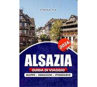 ALSAZIA GUIDA DI VIAGGIO 2026: Scopri il cuore dei meravigliosi villaggi francesi, il vino, i festival, le gemme nascoste e le avventure all'aria aperta