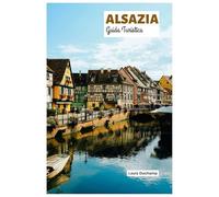 Alsazia Guida Turistica: Esplora Strasburgo, Colmar, Mulhouse, le Strade del Vino, la cucina e le attività all'aperto