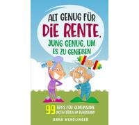 Alt genug für die Rente, jung genug, um es zu genießen: 99 Tipps für gemeinsame Aktivitäten im Ruhestand