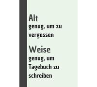 Alt genug, um zu vergessen, weise genug, um Tagebuch zu schreiben: Dein persönlicher Tresor für Gedanken, Erinnerungen und Ideen