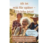 Alt ist was für später - ich lebe jetzt: Ein Mutmachbuch für Menschen ab 60 - mit Lebensfreude, Gelassenheit und neuen Ideen fürs Älterwerden