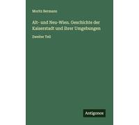 Alt- und Neu-Wien. Geschichte der Kaiserstadt und ihrer Umgebungen: Zweiter Teil