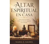 ALTAR ESPIRITUAL EN CASA. Guía práctica para crear un rincón sagrado con sentido: Ritual doméstico, intención y cuidado simbólico para principiantes