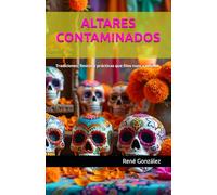 ALTARES CONTAMINADOS: Tradiciones, fiestas y prácticas que Dios nunca ordenó