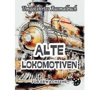 Alte Lokomotiven Umgekehrtes Ausmalbuch Für Erwachsene: 34 Schöne Aquarell-Muster | Kreativität, Achtsamkeit, Meditation, Entspannung, Anti-Stress-Malerei