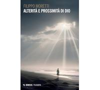 Alterità e prossimità di Dio - Moretti Filippo