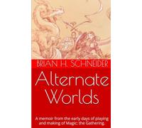 Alternate Worlds: A Memoir From The Early Days Of Playing And Making Magic: the Gathering
