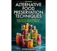 Alternative Food Preservation Techniques: The No Freezing and Canning Guide to Preserving Fish, Meat, Vegetables, and More through Traditional Methods