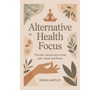Alternative Health Focus: The Safe, Natural Way to Treat Pain, Stress, and Illness