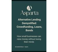 Alternative Lending Demystified: Crowdfunding, Loans, Bonds: How small businesses can raise money without losing their minds