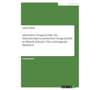 Alternative Zeugenschaft. Zur Dekonstruktion juristischer Zeugenschaft in Elfriede Jelineks "Das schweigende Mädchen"