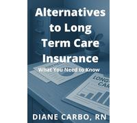 Alternatives to Long Term Care Insurance: What You Need to Know
