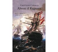 Altesti il Raguseo. Intrecci diplomatici, amori e avventure per mare