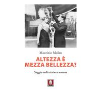 Altezza è mezza bellezza? Saggio sulla statura umana - Molan Maurizio