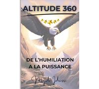 ALTITUDE 360: De l’humiliation à la puissance : le guide de celles et ceux qui veulent s’élever pour de bon