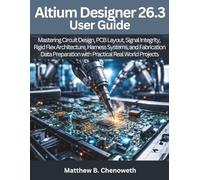 Altium Designer 26.3 User Guide: Mastering Circuit Design, PCB Layout, Signal Integrity, Rigid Flex Architecture, Harness Systems, and Fabrication Data Preparation with Practical Real World Projects